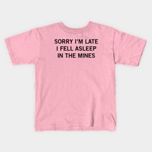 SORRY I’M LATE I FELL ASLEEP IN THE MINES Kids T-Shirt